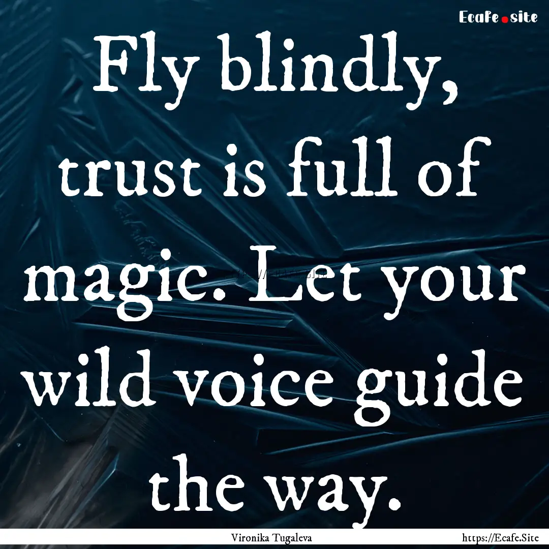 Fly blindly, trust is full of magic. Let.... : Quote by Vironika Tugaleva