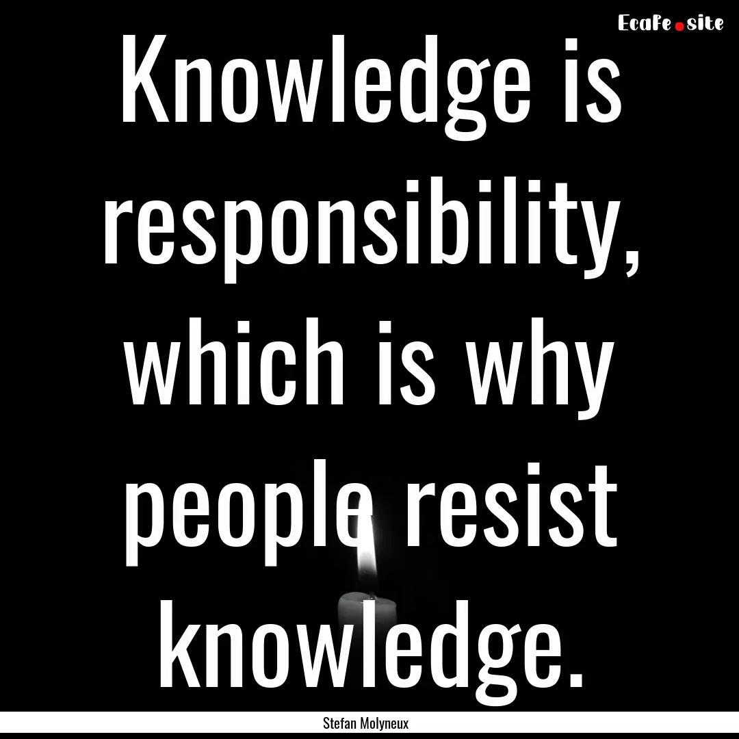 Knowledge is responsibility, which is why.... : Quote by Stefan Molyneux