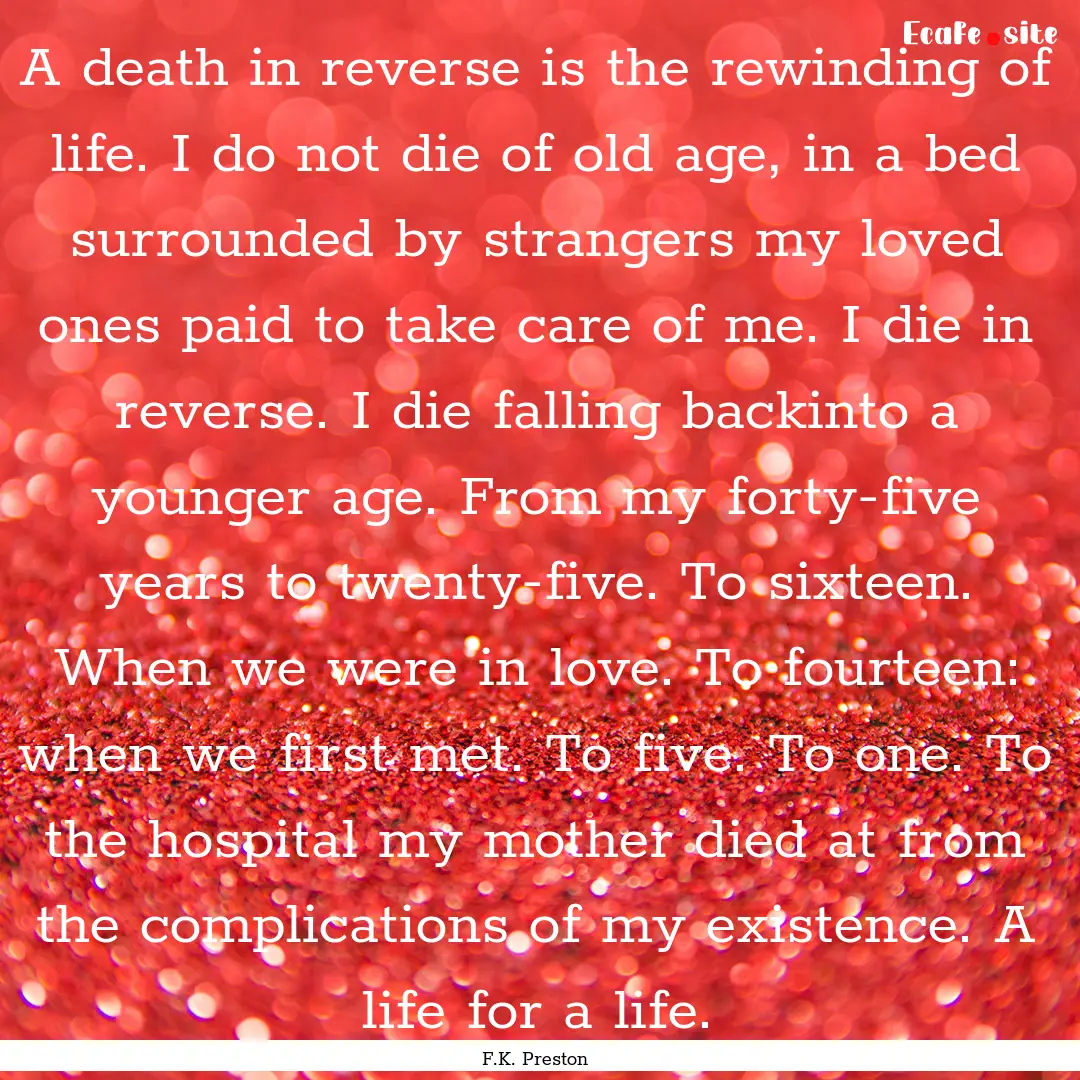 A death in reverse is the rewinding of life..... : Quote by F.K. Preston