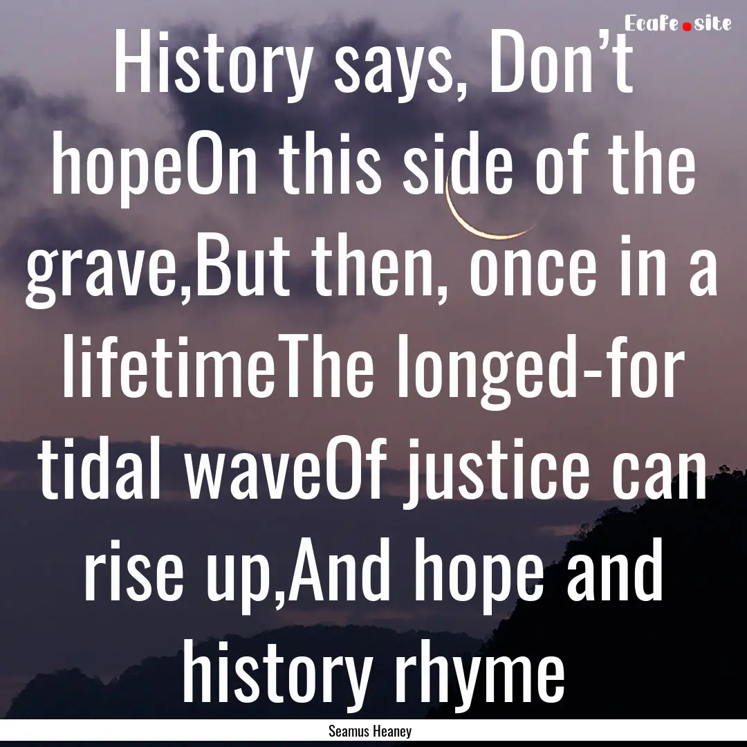 History says, Don’t hopeOn this side of.... : Quote by Seamus Heaney