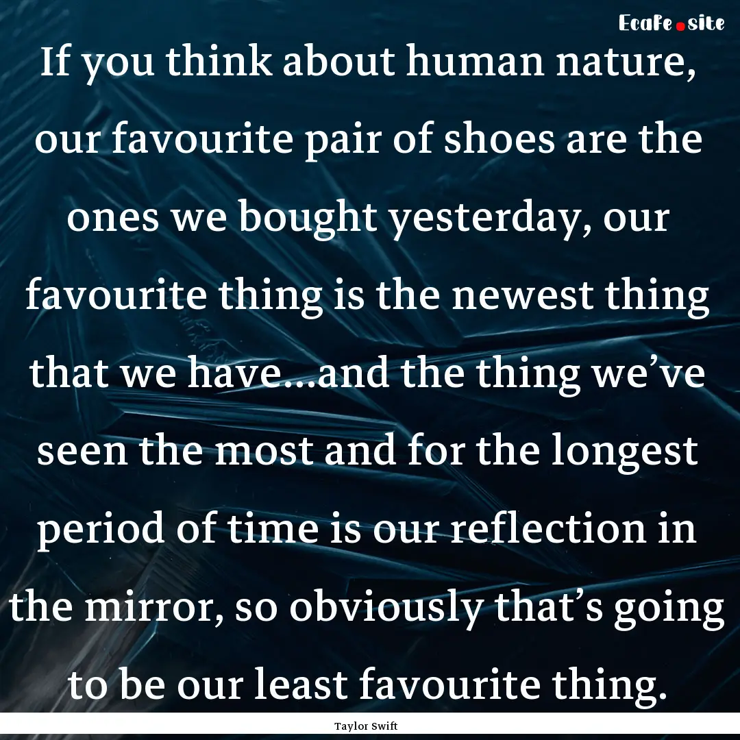 If you think about human nature, our favourite.... : Quote by Taylor Swift