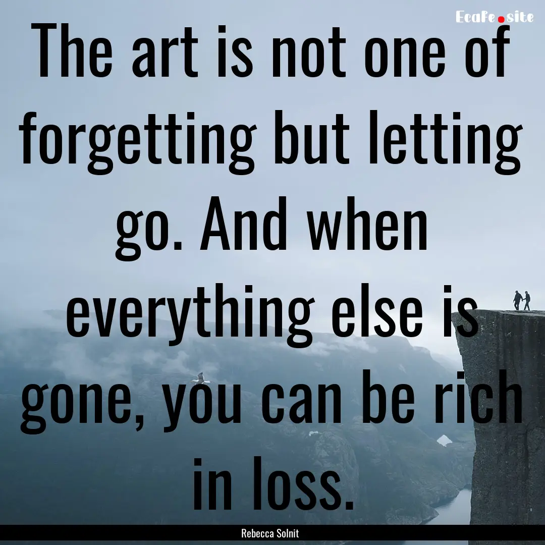 The art is not one of forgetting but letting.... : Quote by Rebecca Solnit