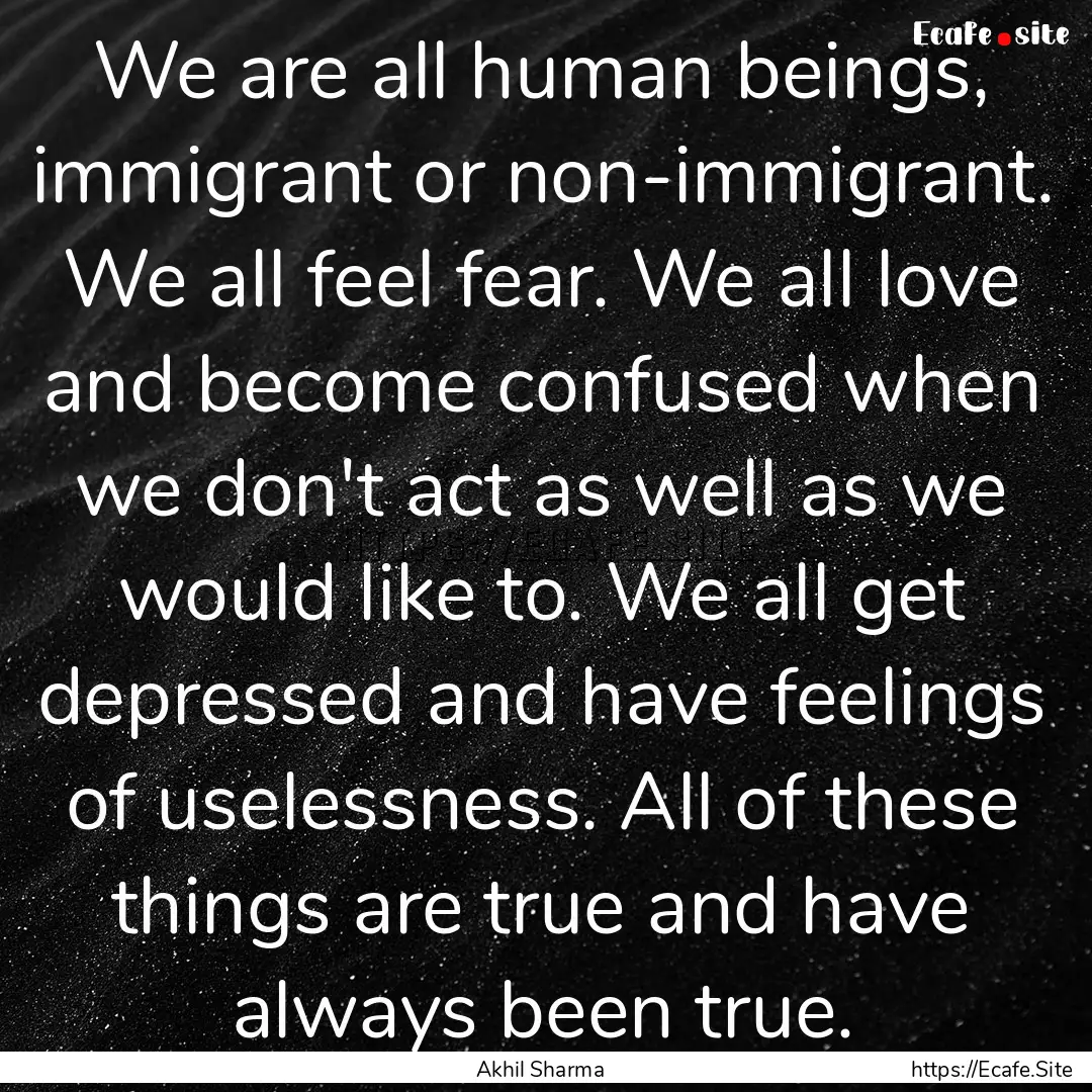 We are all human beings, immigrant or non-immigrant..... : Quote by Akhil Sharma