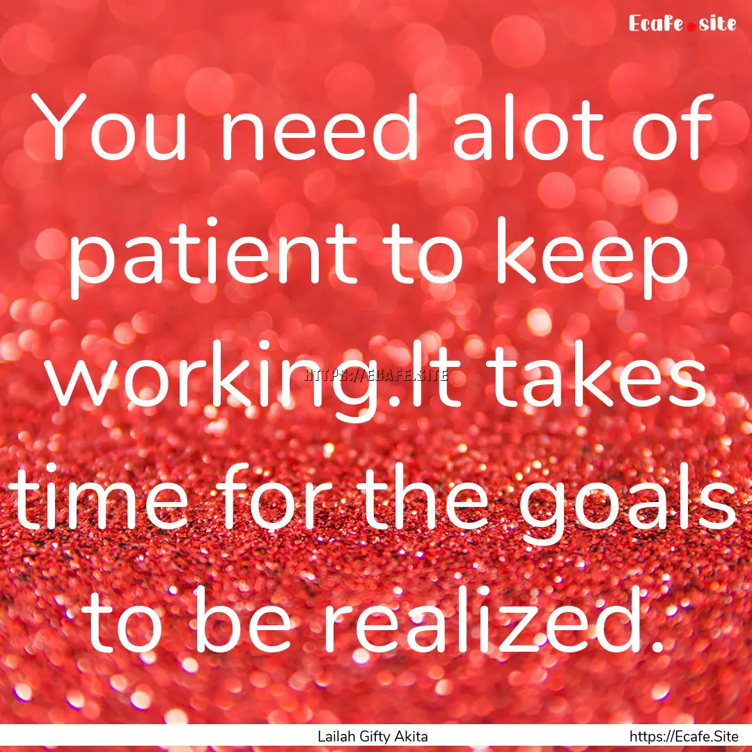 You need alot of patient to keep working.It.... : Quote by Lailah Gifty Akita