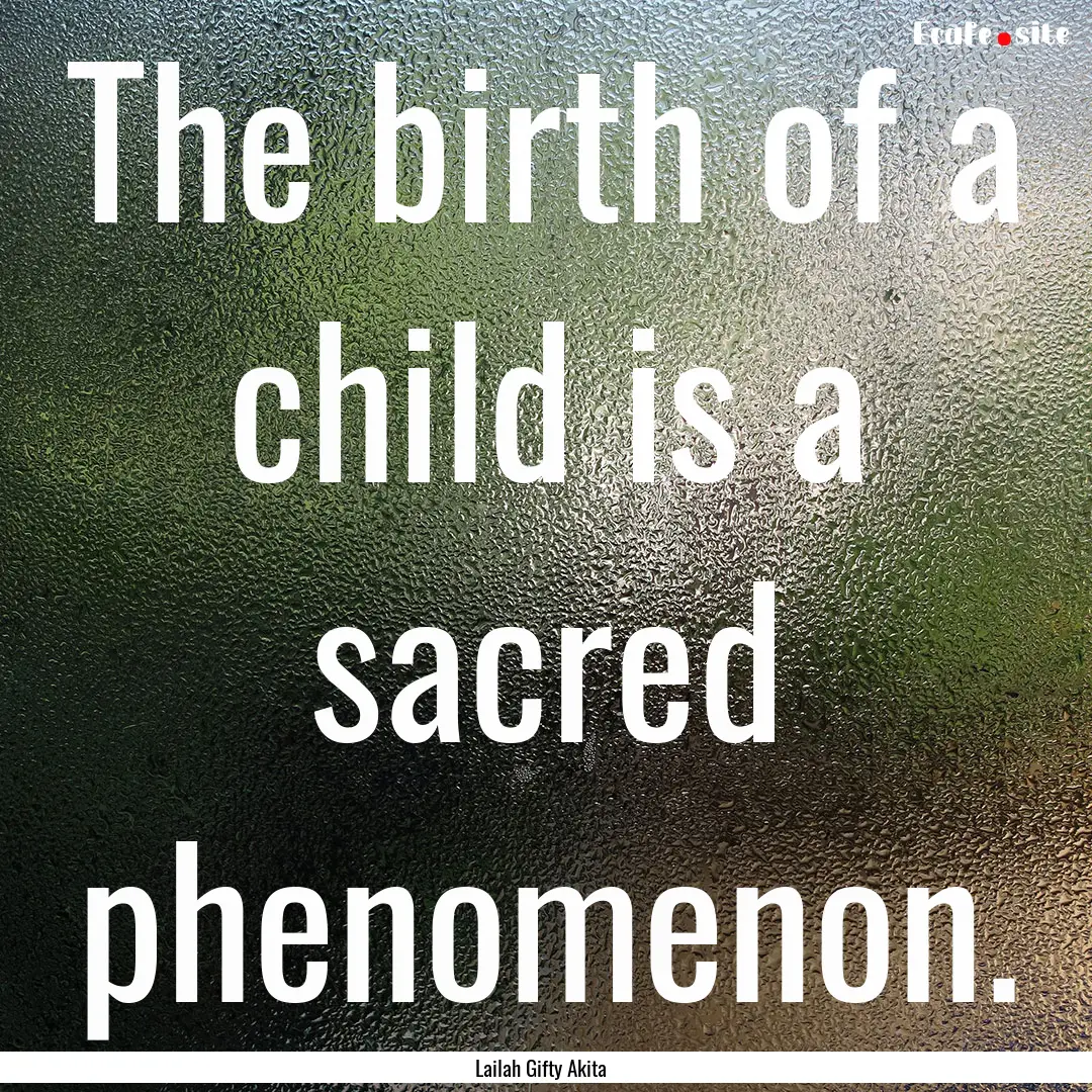 The birth of a child is a sacred phenomenon..... : Quote by Lailah Gifty Akita