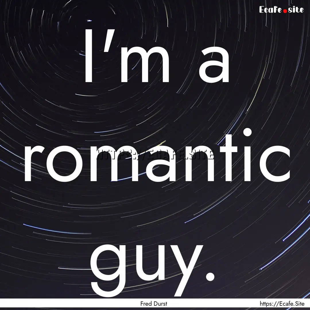 I'm a romantic guy. : Quote by Fred Durst