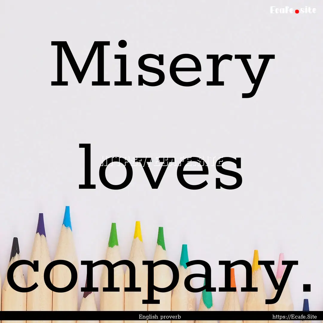 Misery loves company. : Quote by English proverb