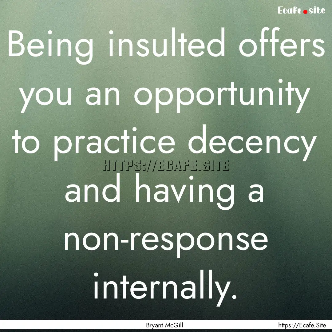 Being insulted offers you an opportunity.... : Quote by Bryant McGill