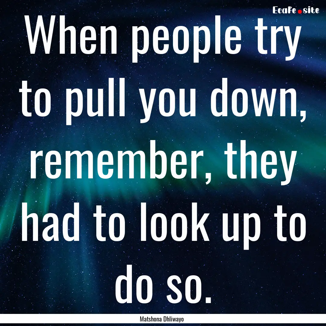 When people try to pull you down, remember,.... : Quote by Matshona Dhliwayo