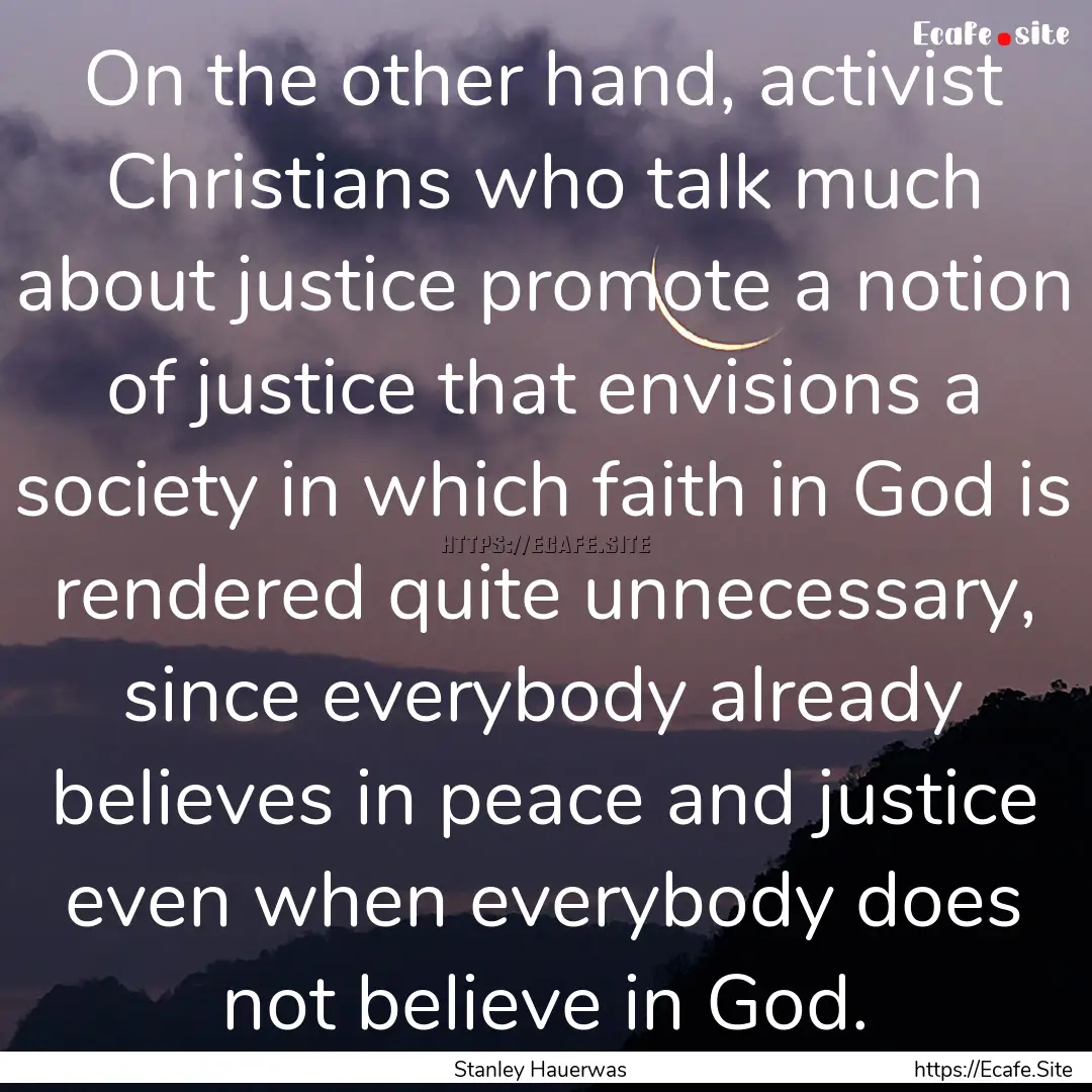 On the other hand, activist Christians who.... : Quote by Stanley Hauerwas