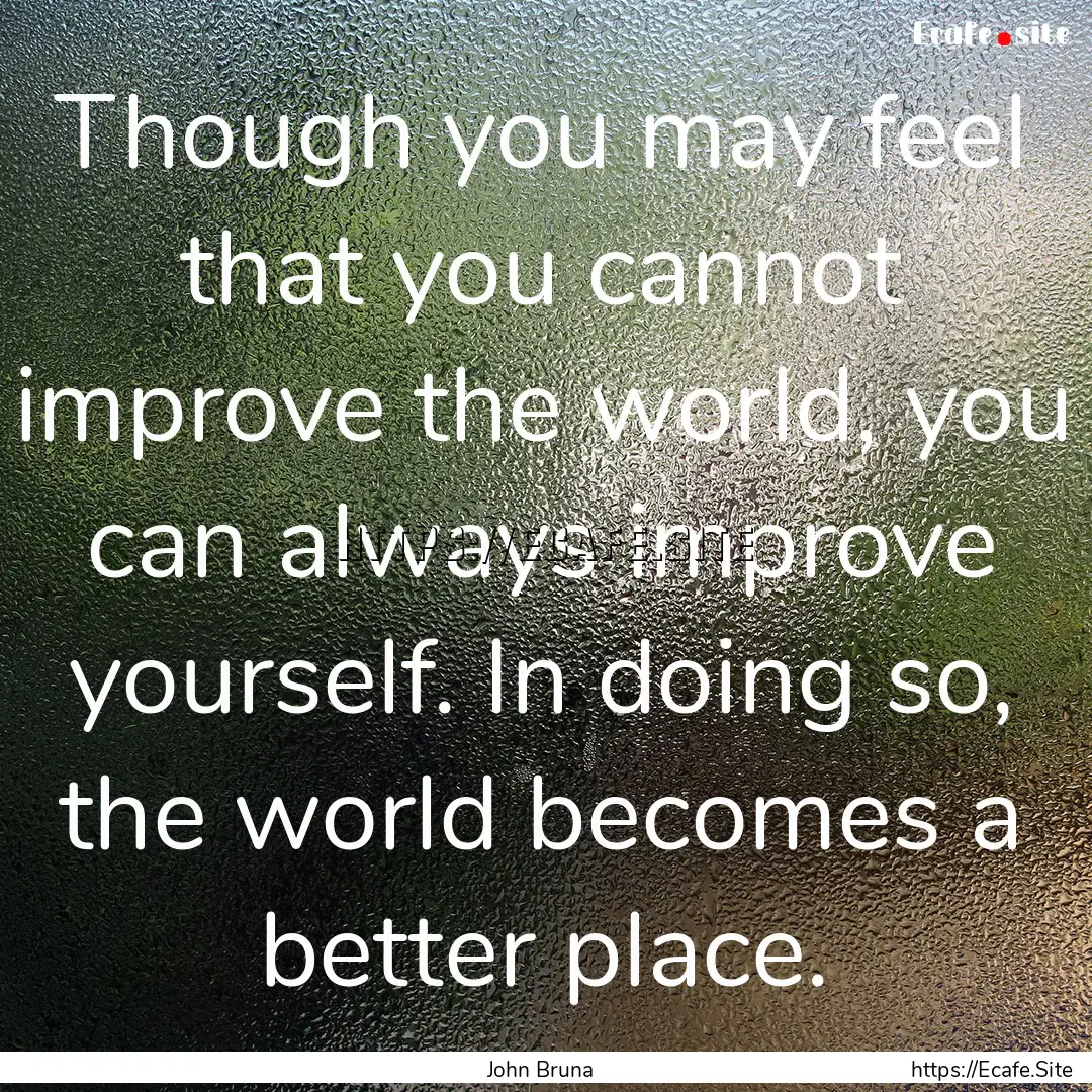 Though you may feel that you cannot improve.... : Quote by John Bruna