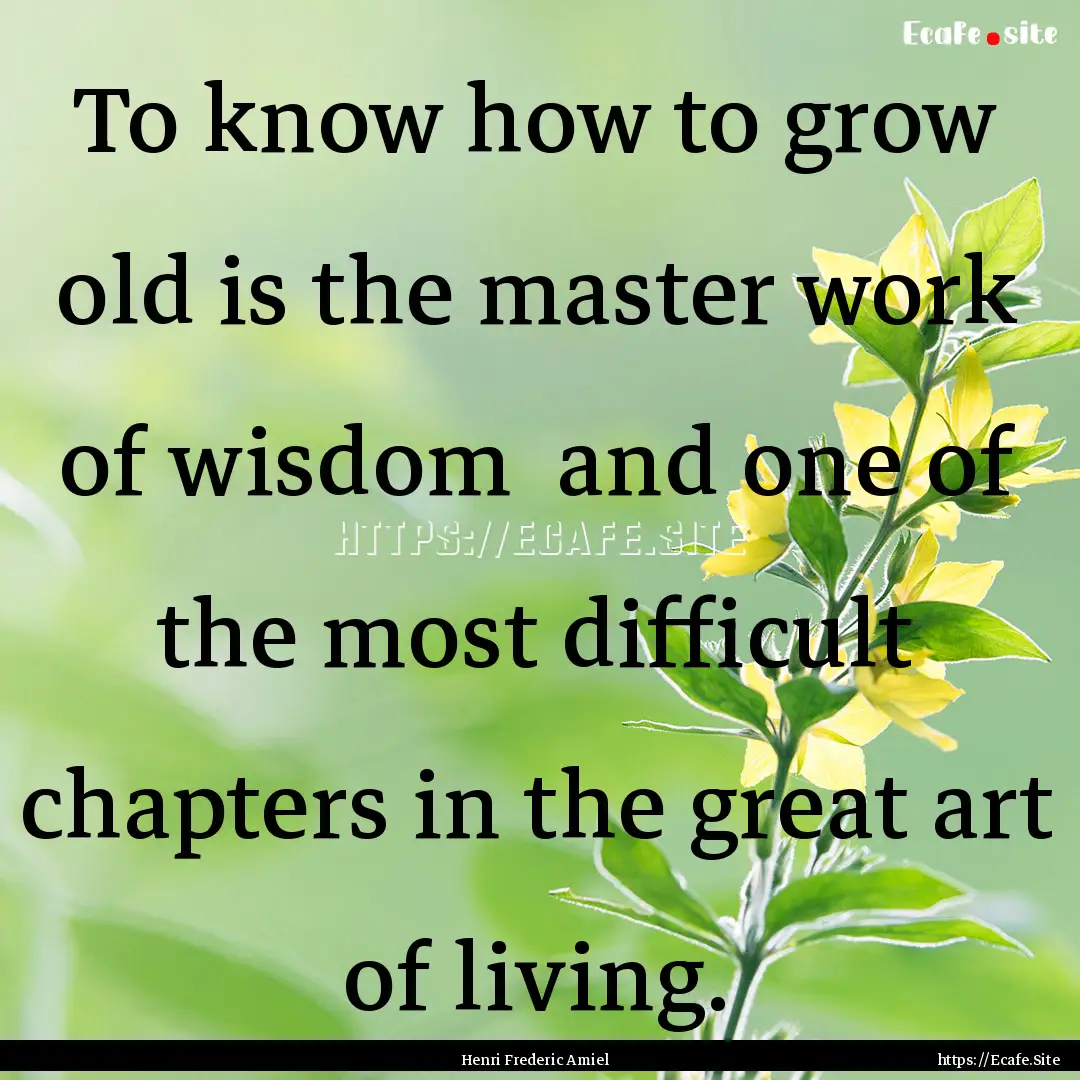 To know how to grow old is the master work.... : Quote by Henri Frederic Amiel