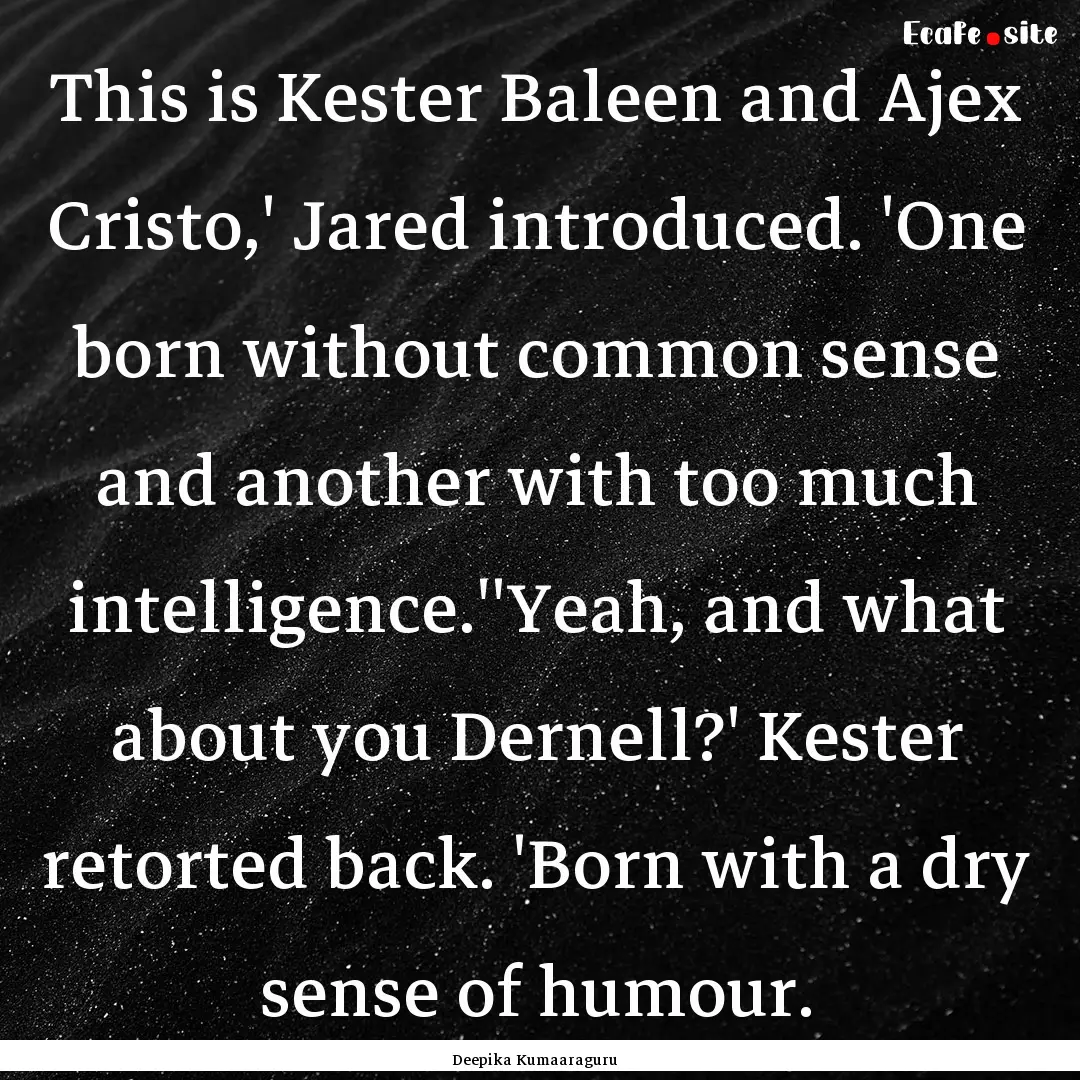 This is Kester Baleen and Ajex Cristo,' Jared.... : Quote by Deepika Kumaaraguru