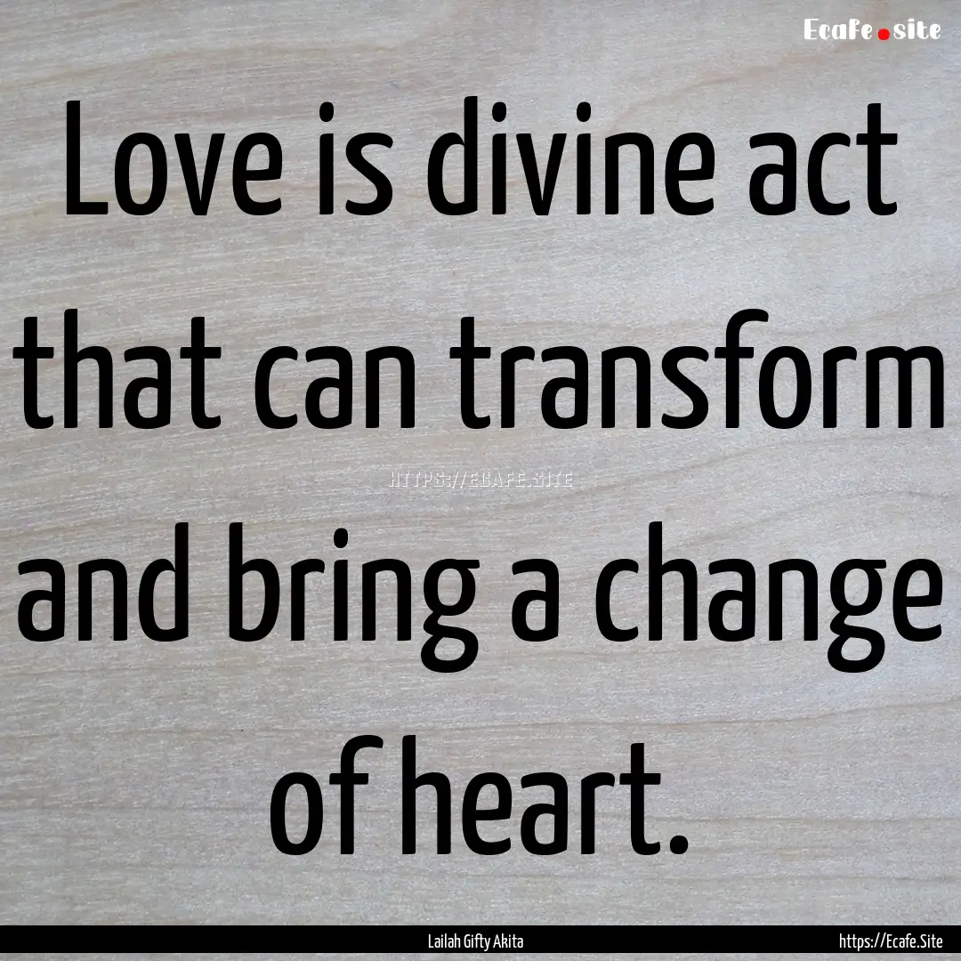 Love is divine act that can transform and.... : Quote by Lailah Gifty Akita