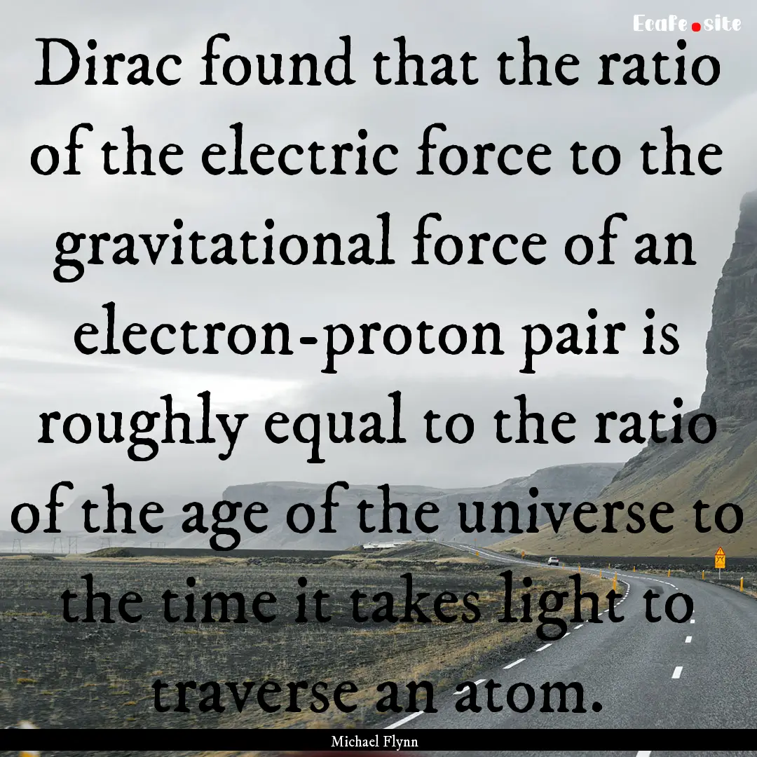 Dirac found that the ratio of the electric.... : Quote by Michael Flynn