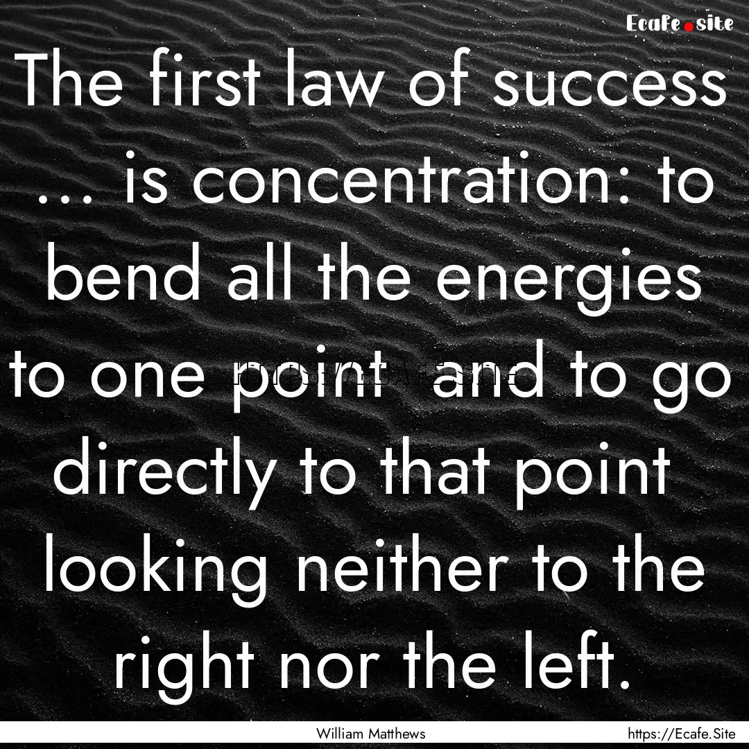 The first law of success ... is concentration:.... : Quote by William Matthews