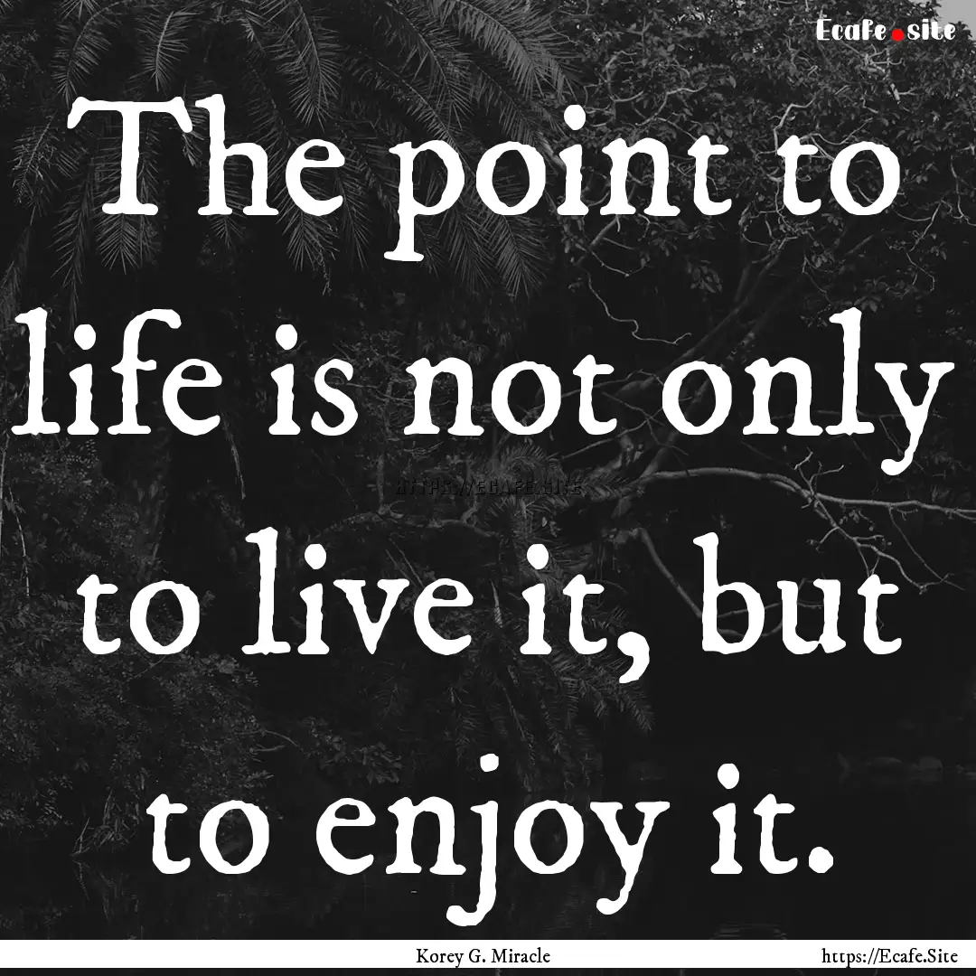 The point to life is not only to live it,.... : Quote by Korey G. Miracle