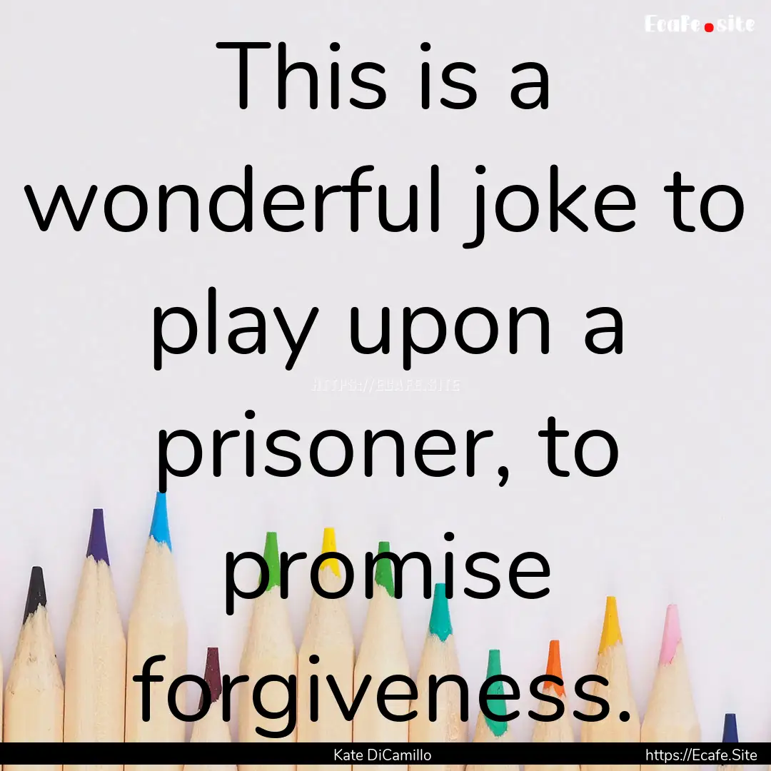 This is a wonderful joke to play upon a prisoner,.... : Quote by Kate DiCamillo