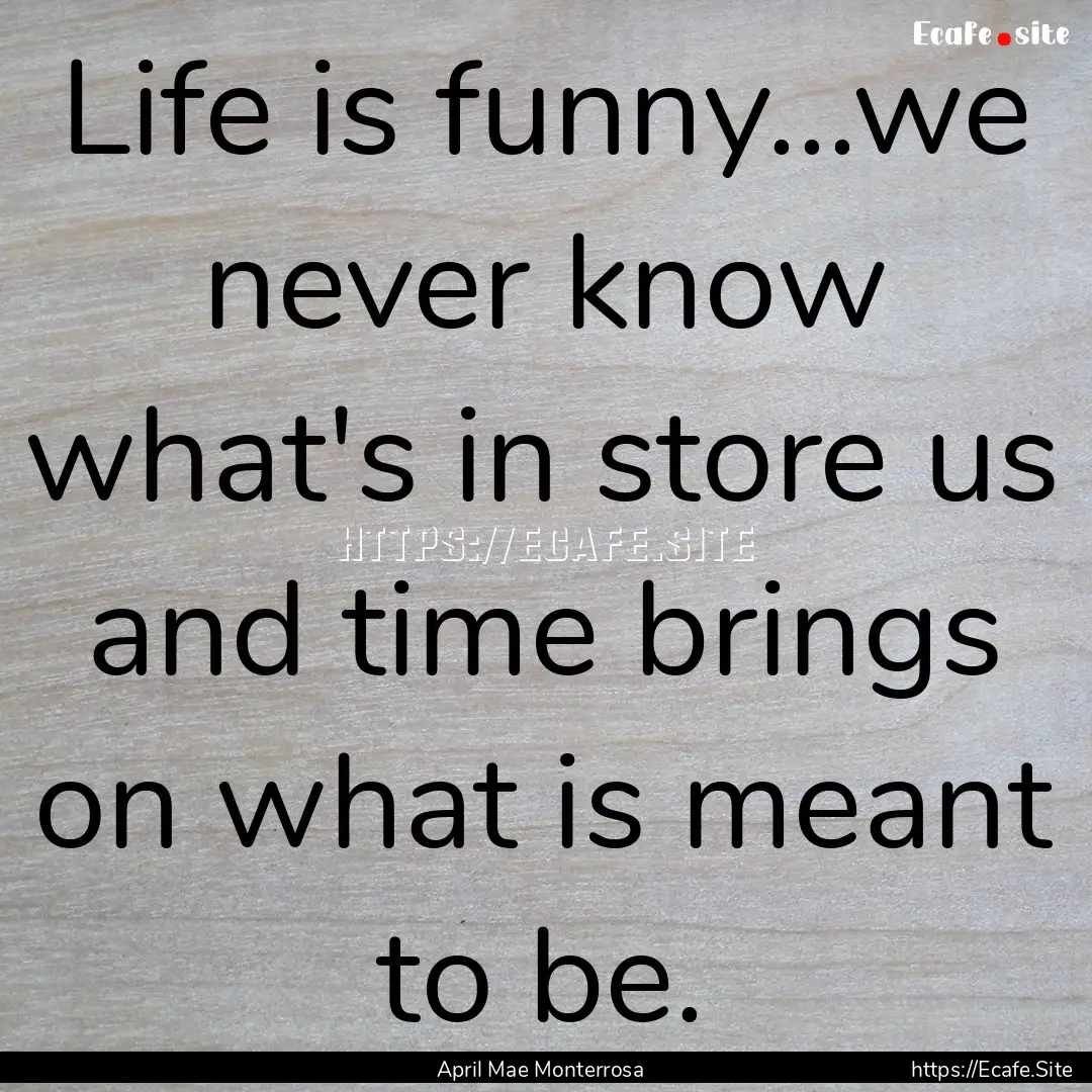 Life is funny...we never know what's in store.... : Quote by April Mae Monterrosa