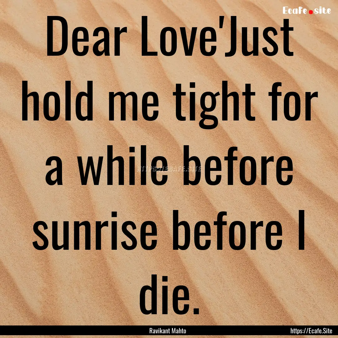 Dear Love'Just hold me tight for a while.... : Quote by Ravikant Mahto