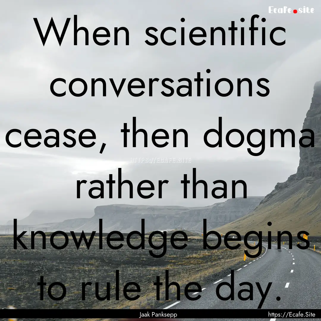 When scientific conversations cease, then.... : Quote by Jaak Panksepp