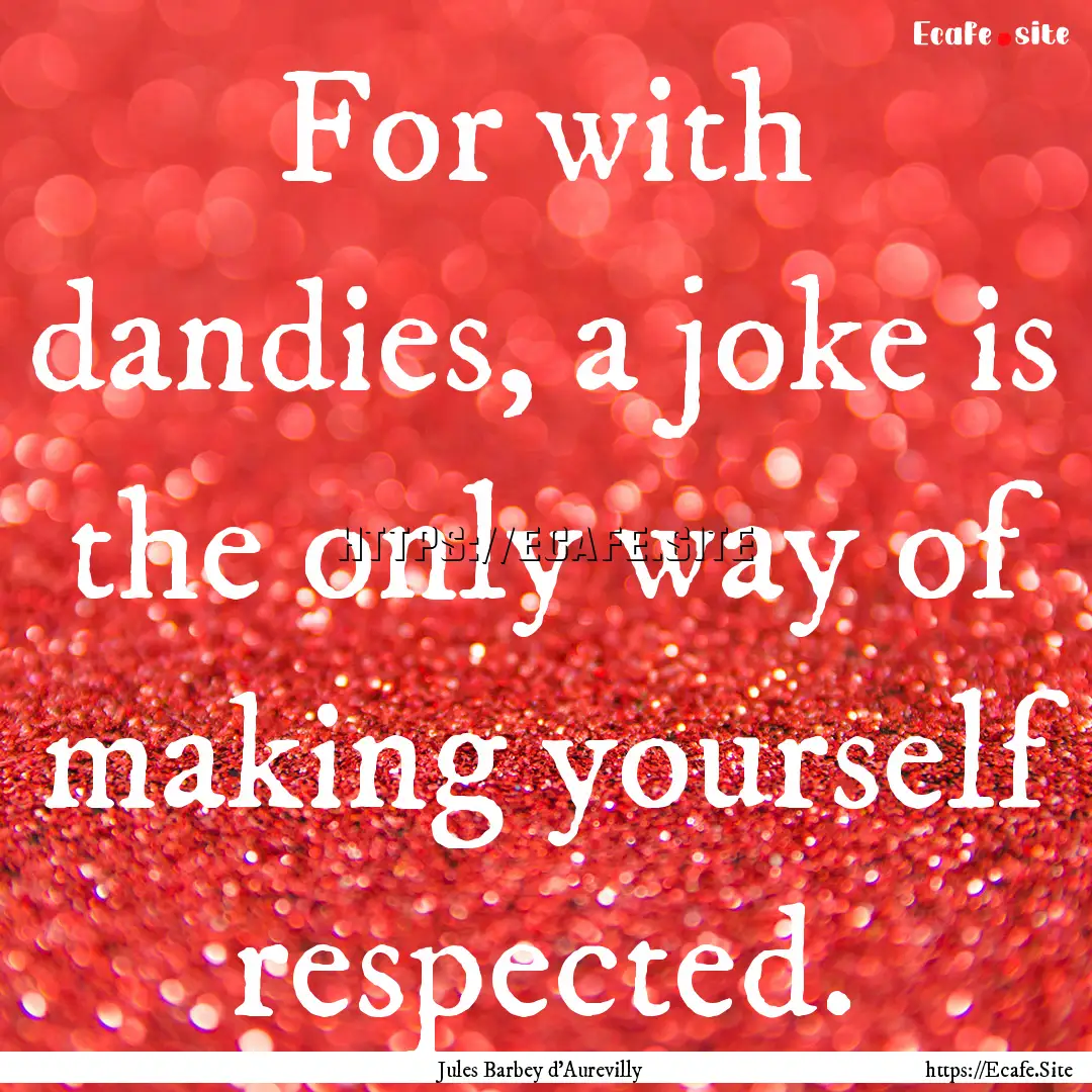 For with dandies, a joke is the only way.... : Quote by Jules Barbey d'Aurevilly