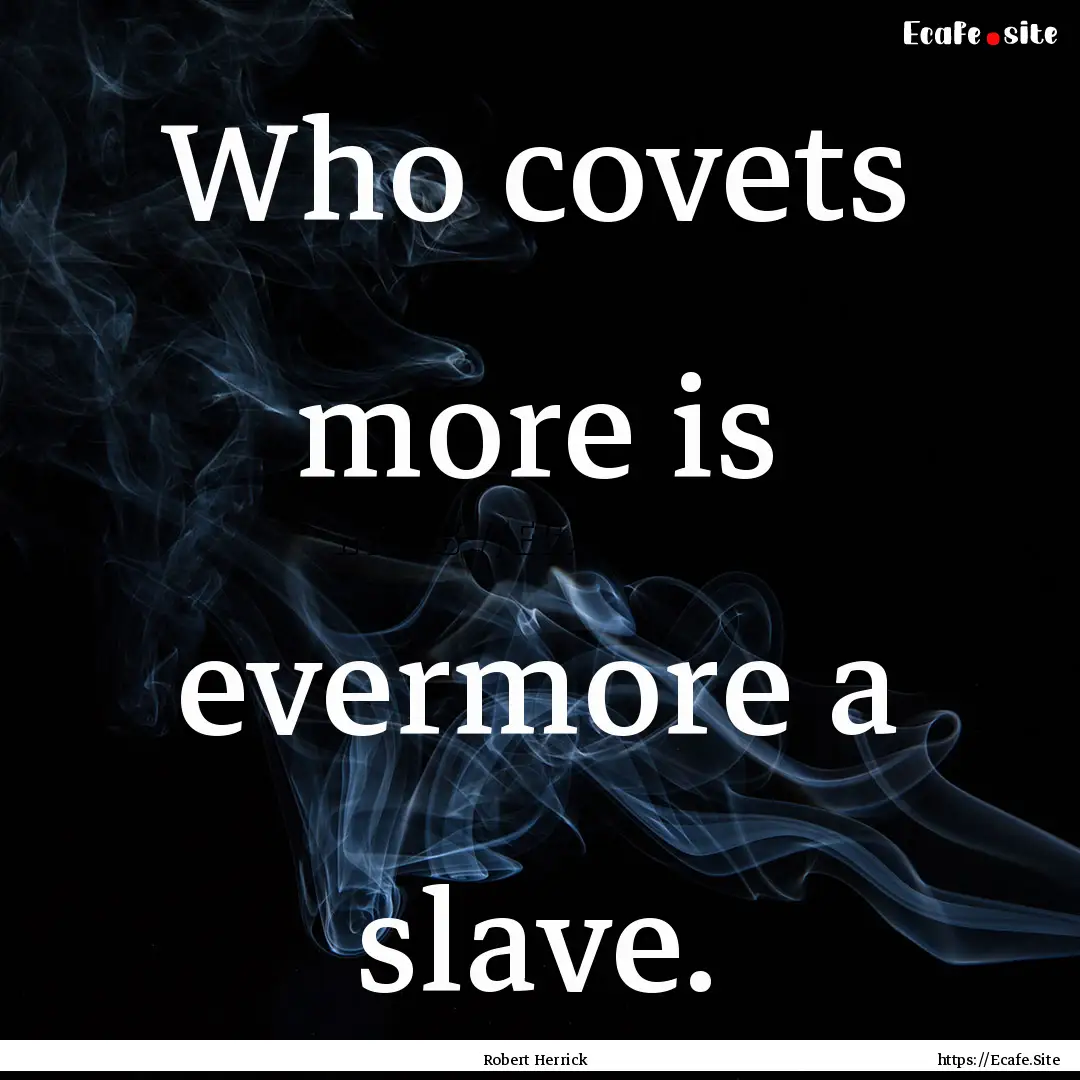 Who covets more is evermore a slave. : Quote by Robert Herrick