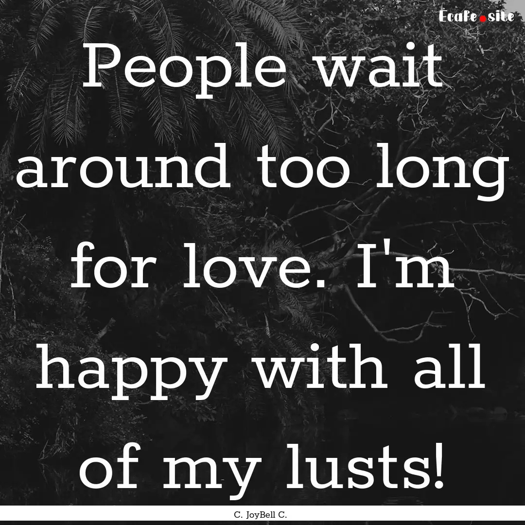 People wait around too long for love. I'm.... : Quote by C. JoyBell C.