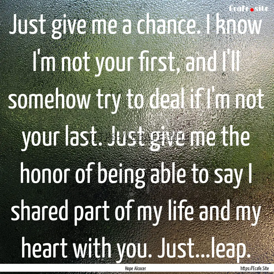 Just give me a chance. I know I'm not your.... : Quote by Hope Alcocer