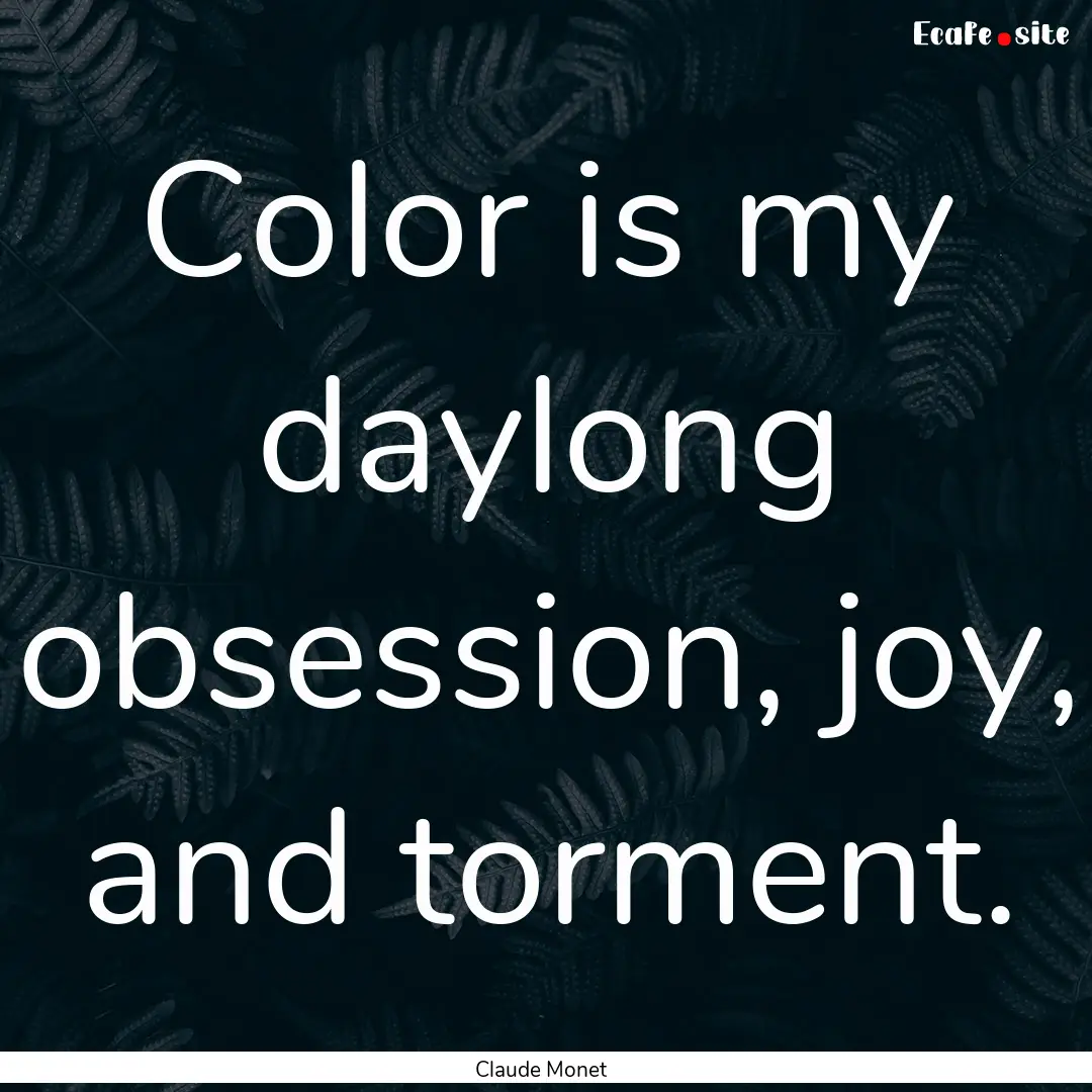 Color is my daylong obsession, joy, and torment..... : Quote by Claude Monet