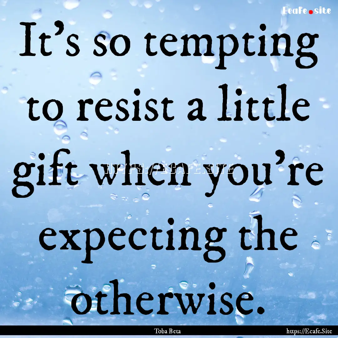 It's so tempting to resist a little gift.... : Quote by Toba Beta