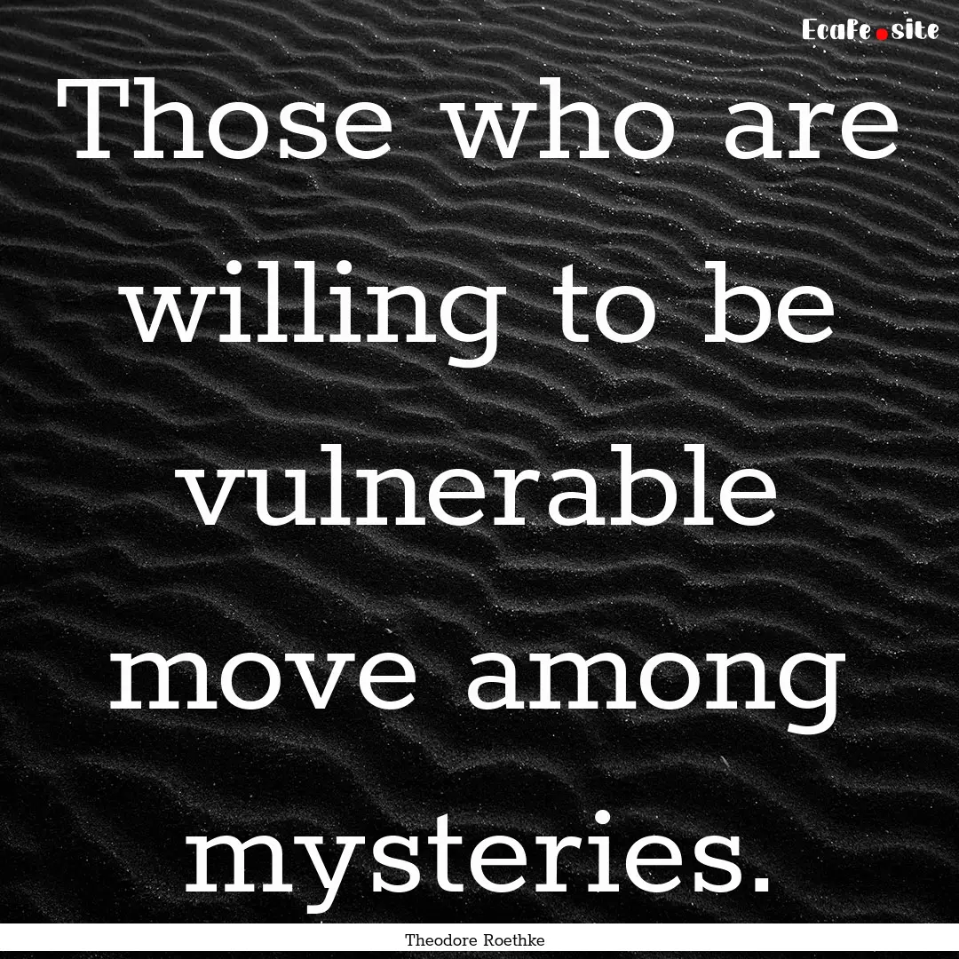 Those who are willing to be vulnerable move.... : Quote by Theodore Roethke