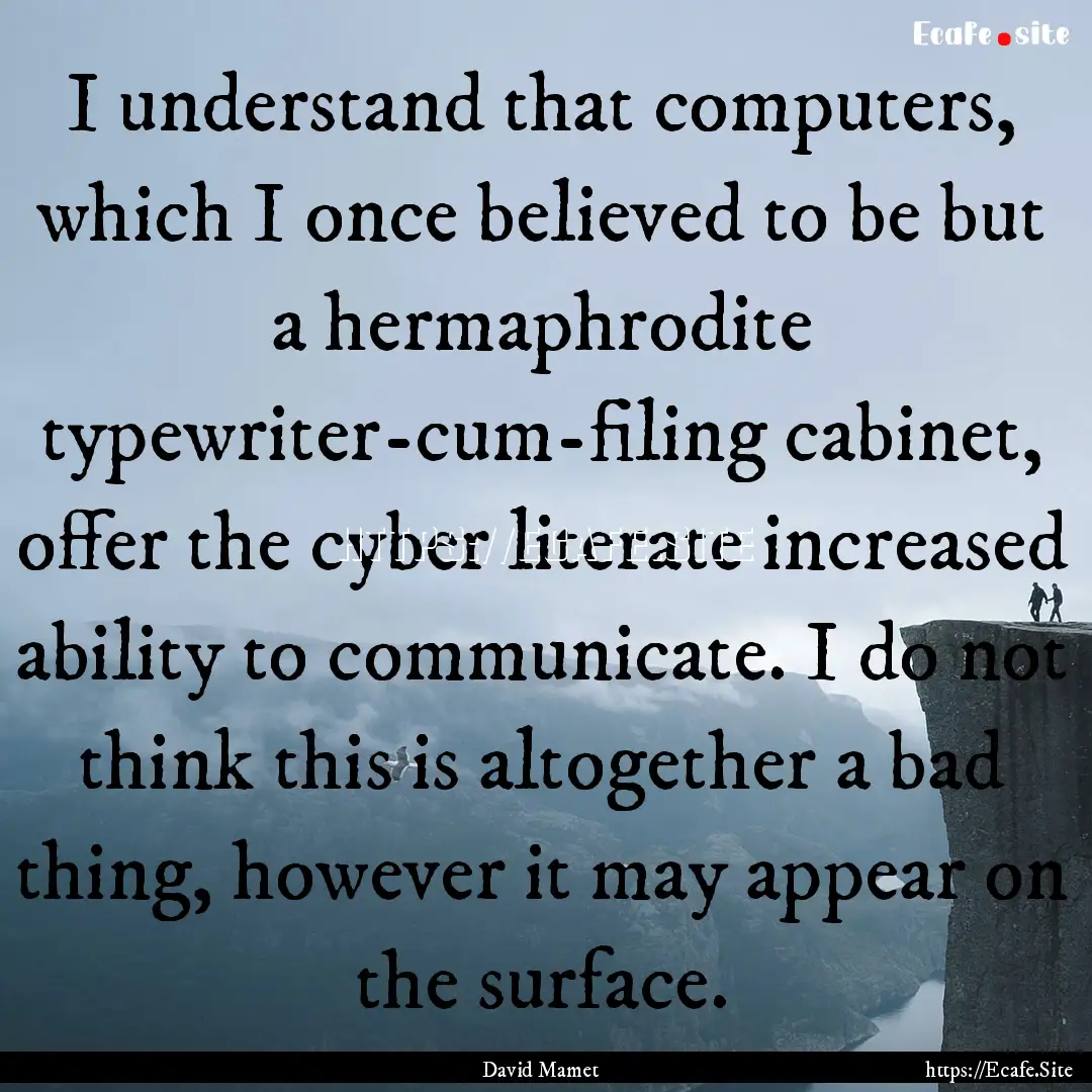 I understand that computers, which I once.... : Quote by David Mamet