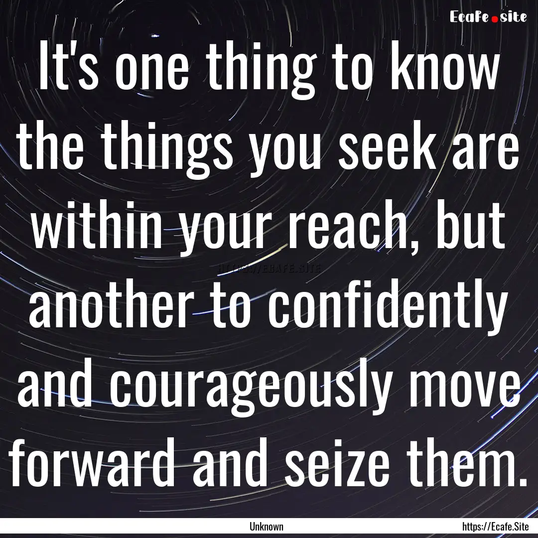 It's one thing to know the things you seek.... : Quote by Unknown