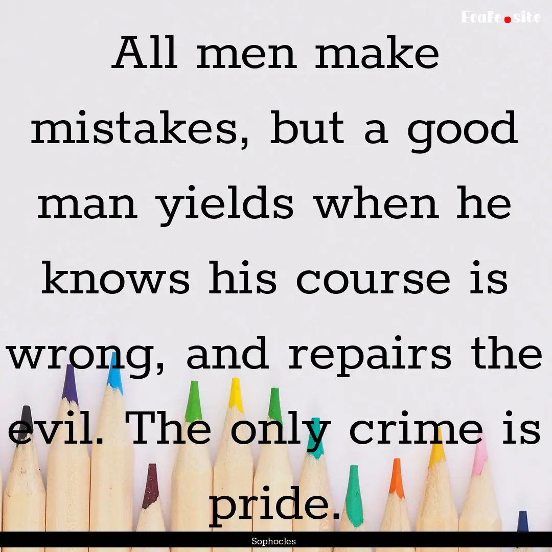 All men make mistakes, but a good man yields.... : Quote by Sophocles