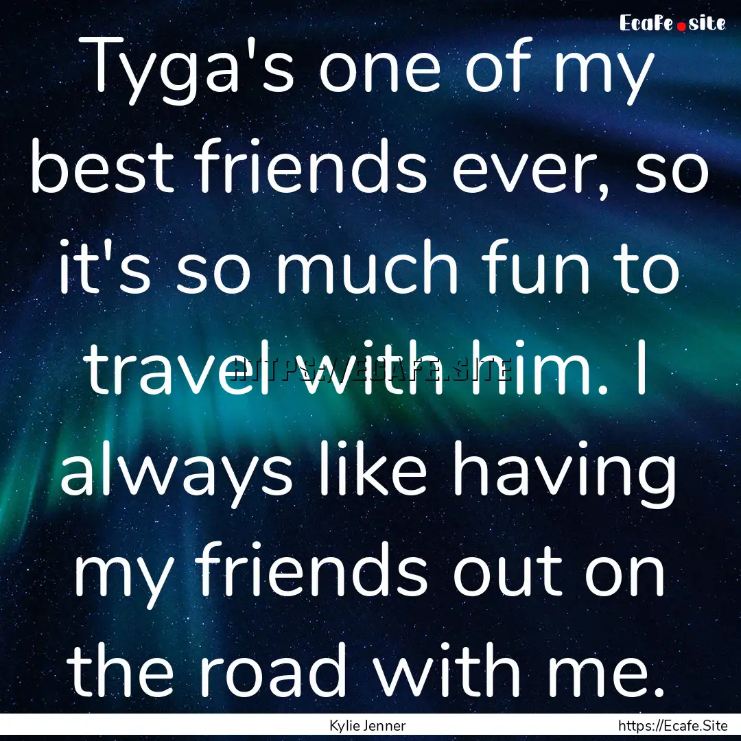 Tyga's one of my best friends ever, so it's.... : Quote by Kylie Jenner