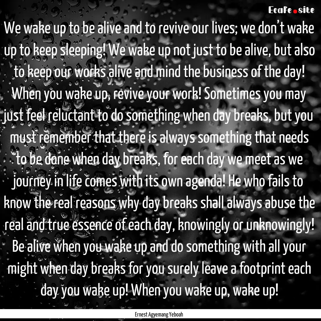 We wake up to be alive and to revive our.... : Quote by Ernest Agyemang Yeboah