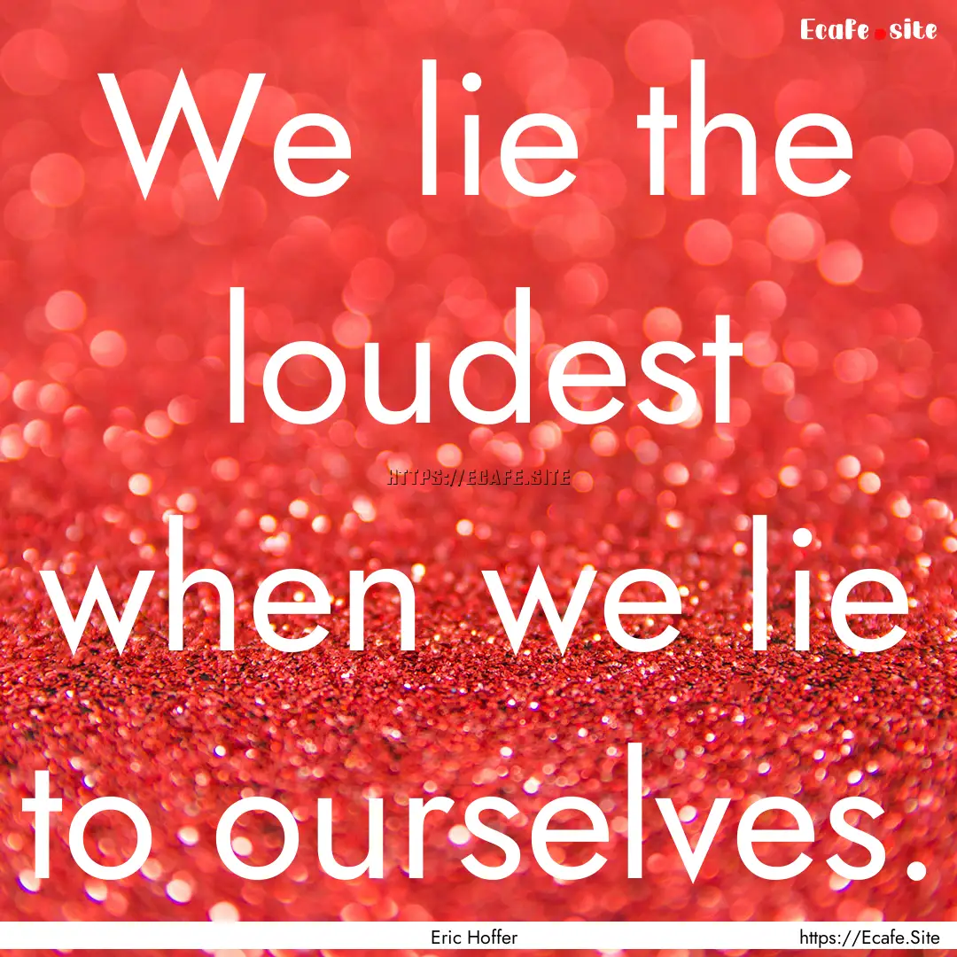 We lie the loudest when we lie to ourselves..... : Quote by Eric Hoffer