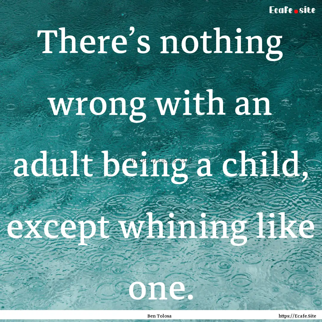 There’s nothing wrong with an adult being.... : Quote by Ben Tolosa