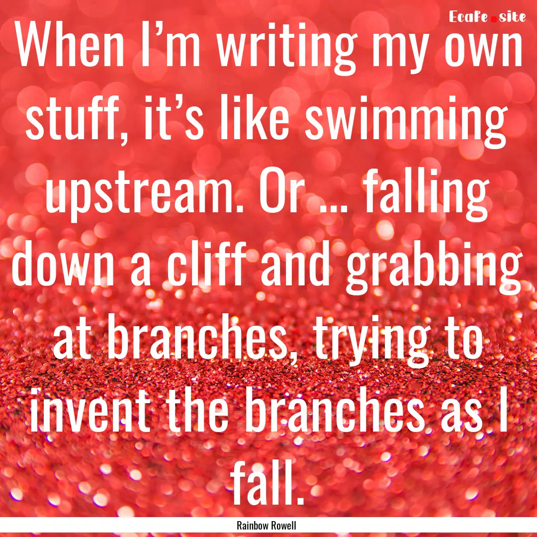 When I’m writing my own stuff, it’s like.... : Quote by Rainbow Rowell