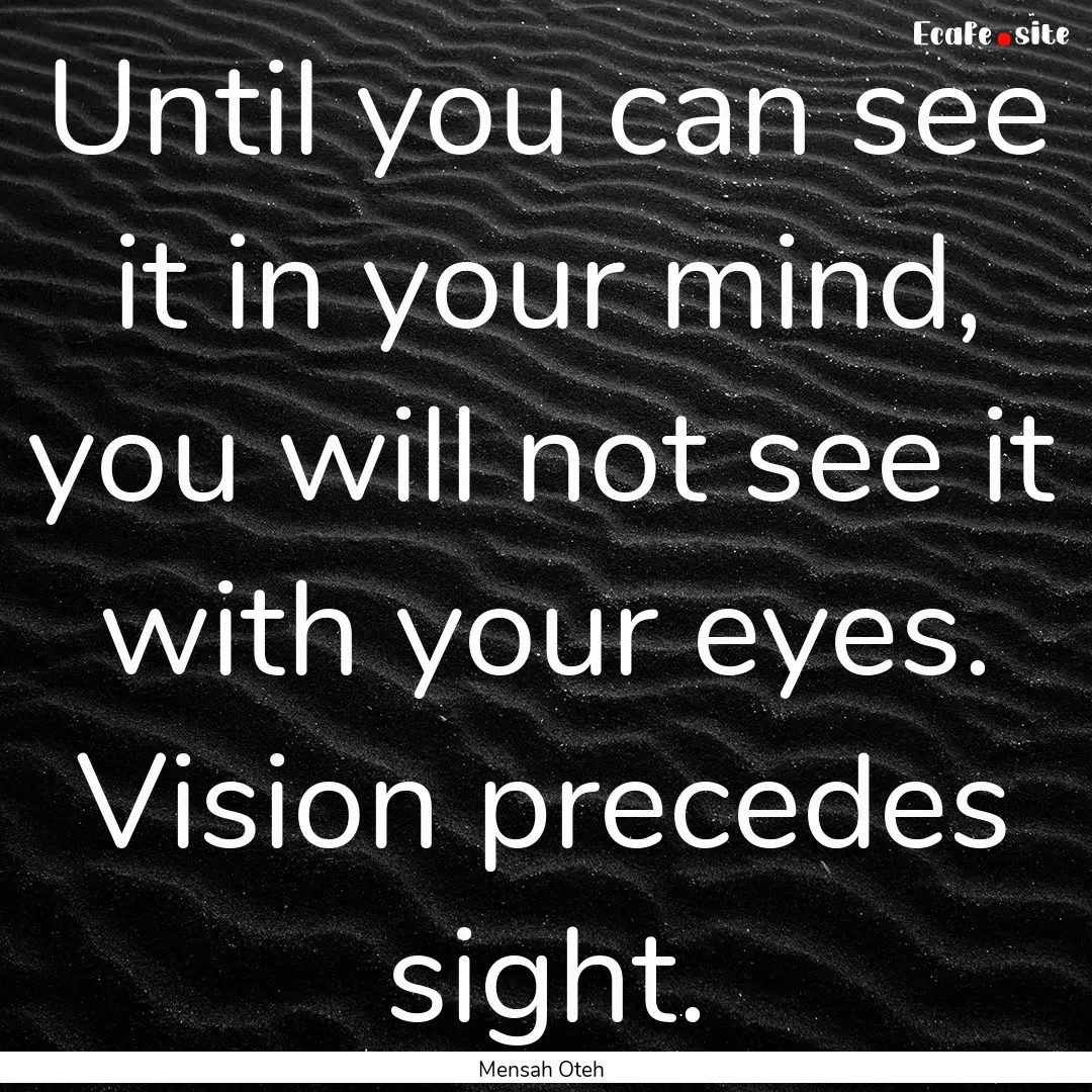 Until you can see it in your mind, you will.... : Quote by Mensah Oteh