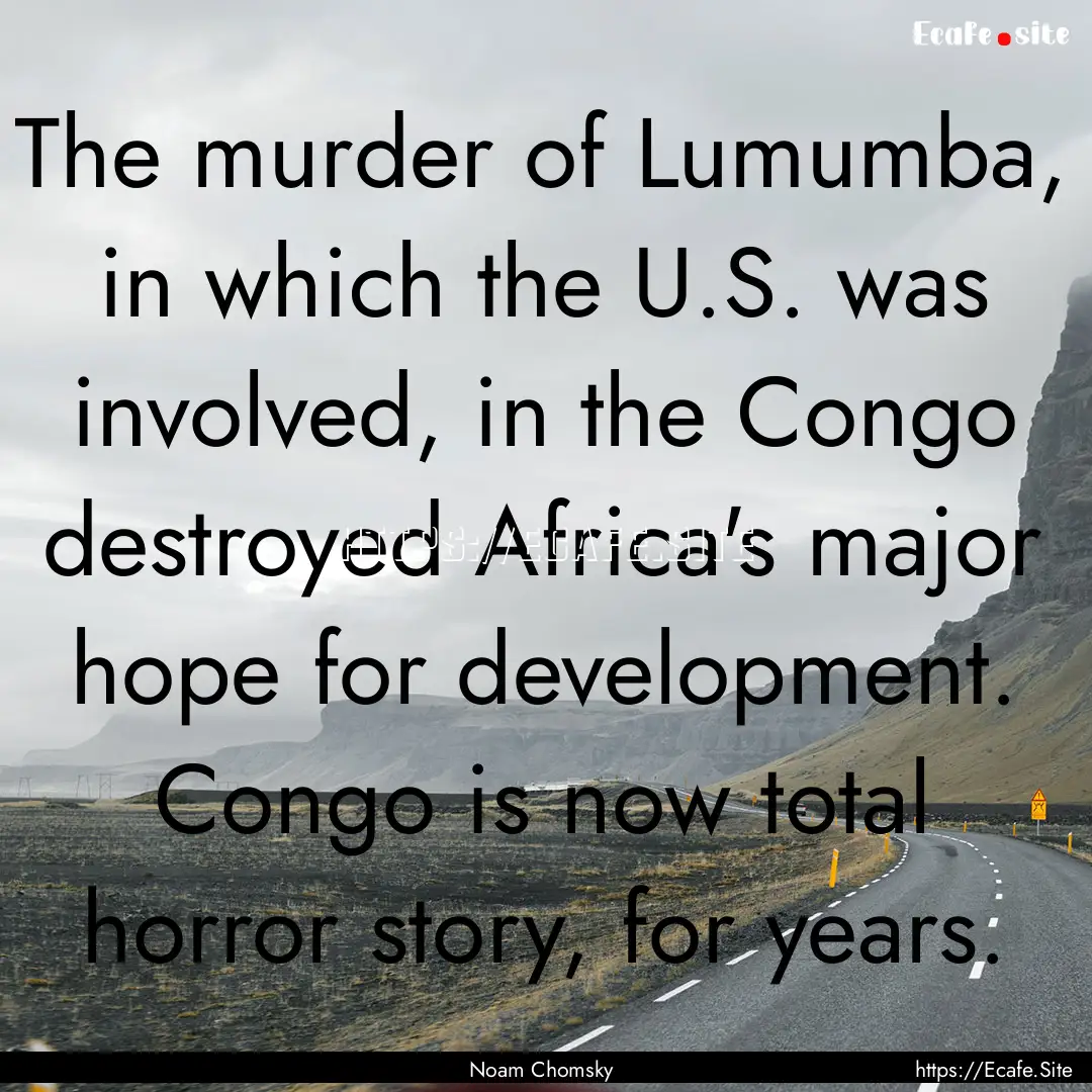 The murder of Lumumba, in which the U.S..... : Quote by Noam Chomsky