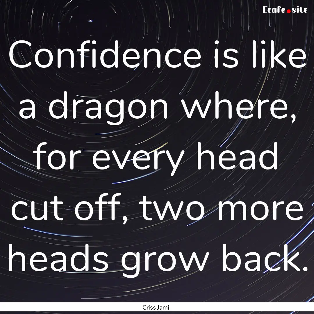 Confidence is like a dragon where, for every.... : Quote by Criss Jami