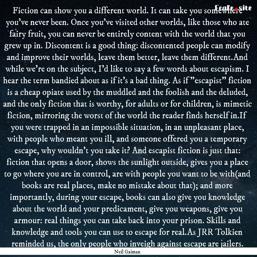 Fiction can show you a different world. It.... : Quote by Neil Gaiman