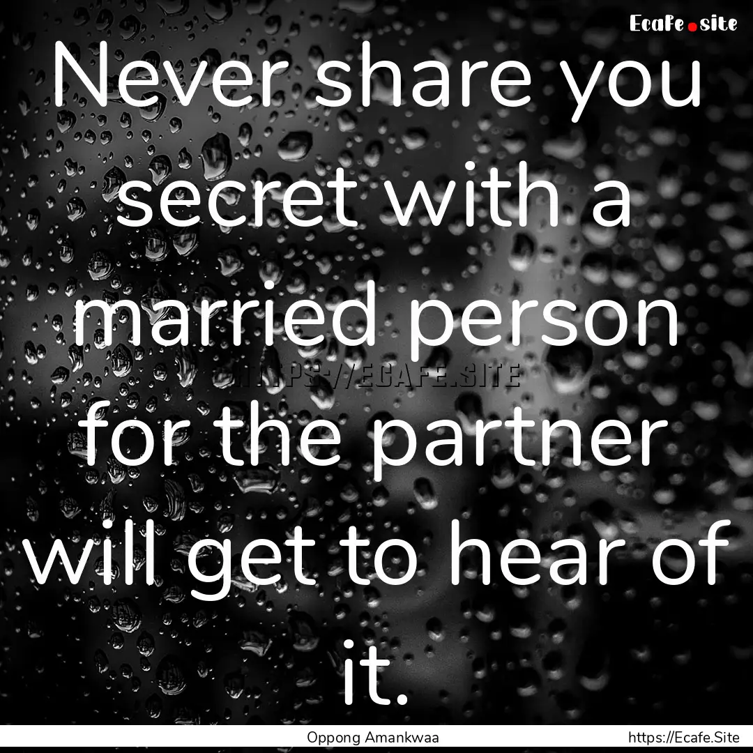 Never share you secret with a married person.... : Quote by Oppong Amankwaa