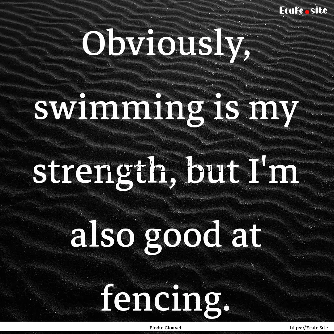 Obviously, swimming is my strength, but I'm.... : Quote by Elodie Clouvel