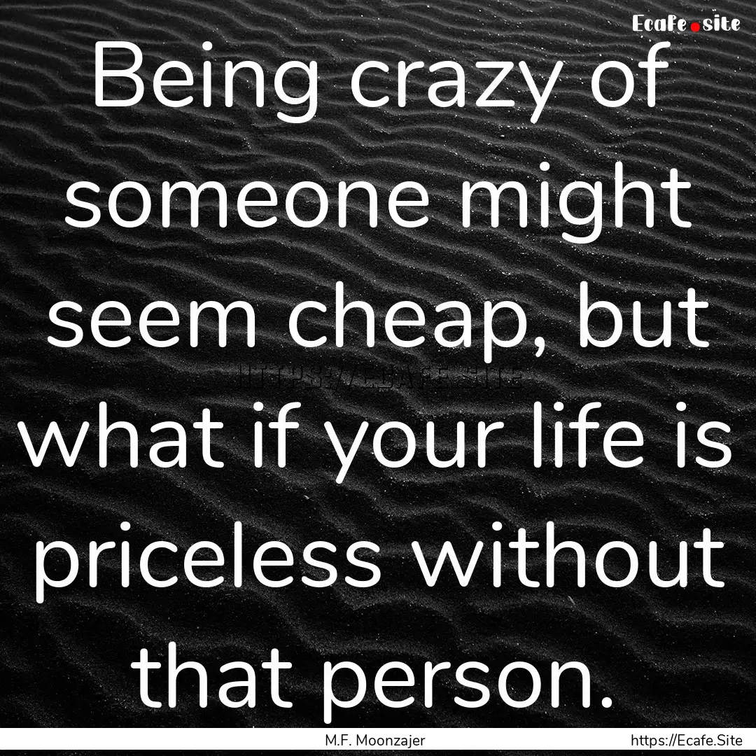 Being crazy of someone might seem cheap,.... : Quote by M.F. Moonzajer