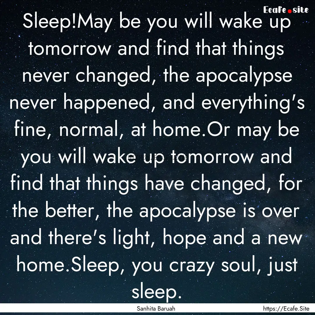 Sleep!May be you will wake up tomorrow and.... : Quote by Sanhita Baruah