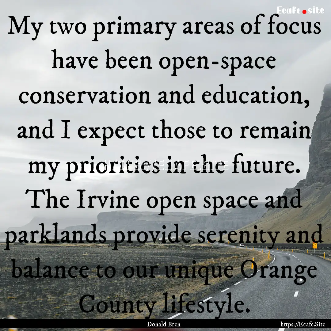 My two primary areas of focus have been open-space.... : Quote by Donald Bren