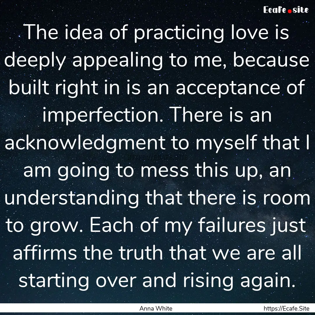 The idea of practicing love is deeply appealing.... : Quote by Anna White